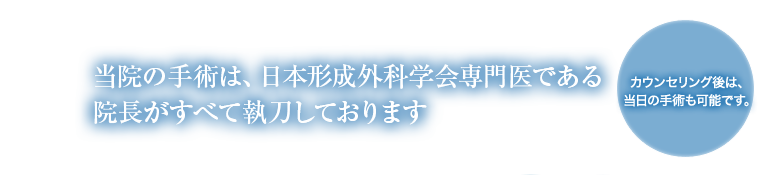 25年の信頼と実績
当院の手術は、日本形成外科学会専門医である院長がすべて執刀しております
